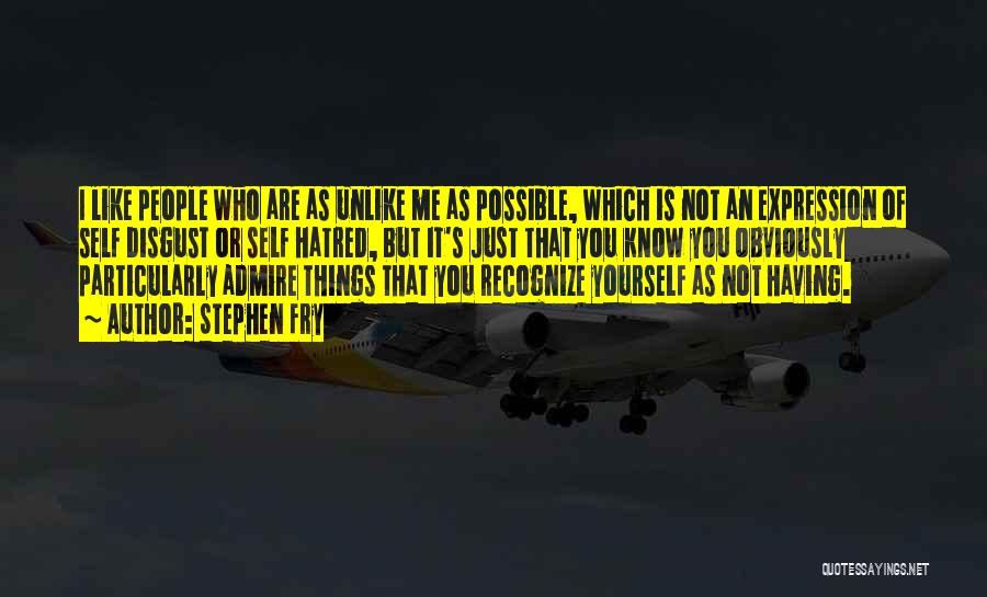 Stephen Fry Quotes: I Like People Who Are As Unlike Me As Possible, Which Is Not An Expression Of Self Disgust Or Self