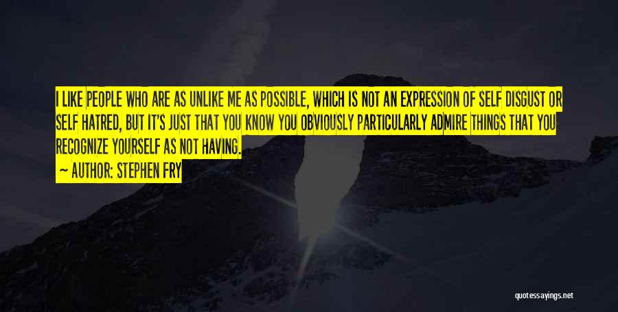 Stephen Fry Quotes: I Like People Who Are As Unlike Me As Possible, Which Is Not An Expression Of Self Disgust Or Self