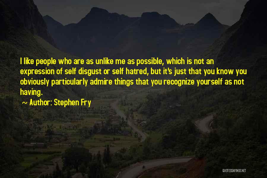 Stephen Fry Quotes: I Like People Who Are As Unlike Me As Possible, Which Is Not An Expression Of Self Disgust Or Self