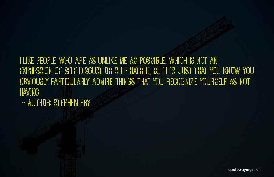 Stephen Fry Quotes: I Like People Who Are As Unlike Me As Possible, Which Is Not An Expression Of Self Disgust Or Self