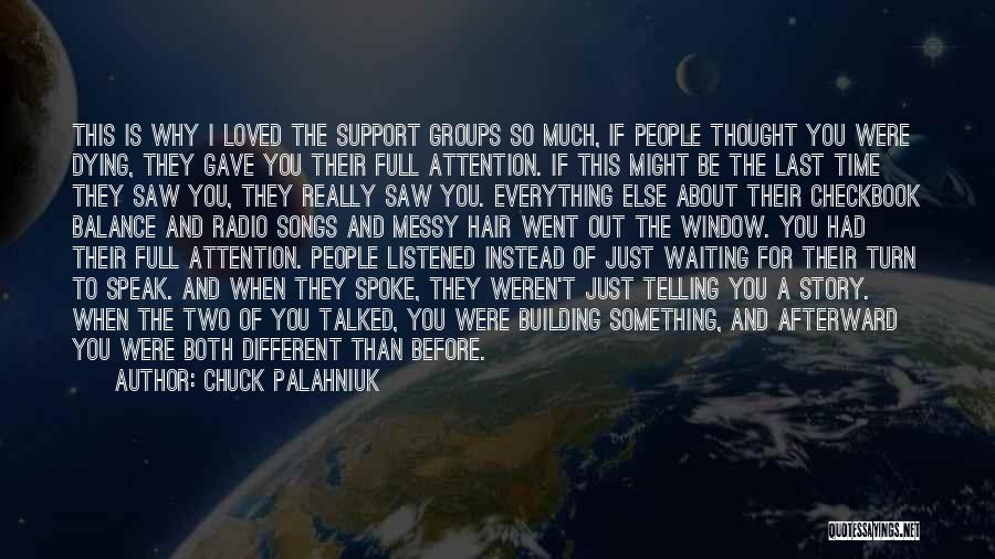 Chuck Palahniuk Quotes: This Is Why I Loved The Support Groups So Much, If People Thought You Were Dying, They Gave You Their