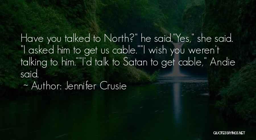 Jennifer Crusie Quotes: Have You Talked To North? He Said.yes, She Said. I Asked Him To Get Us Cable.i Wish You Weren't Talking