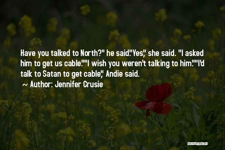 Jennifer Crusie Quotes: Have You Talked To North? He Said.yes, She Said. I Asked Him To Get Us Cable.i Wish You Weren't Talking