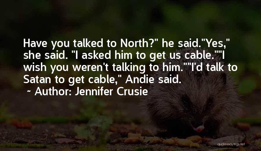 Jennifer Crusie Quotes: Have You Talked To North? He Said.yes, She Said. I Asked Him To Get Us Cable.i Wish You Weren't Talking