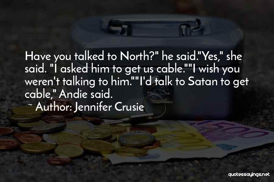 Jennifer Crusie Quotes: Have You Talked To North? He Said.yes, She Said. I Asked Him To Get Us Cable.i Wish You Weren't Talking