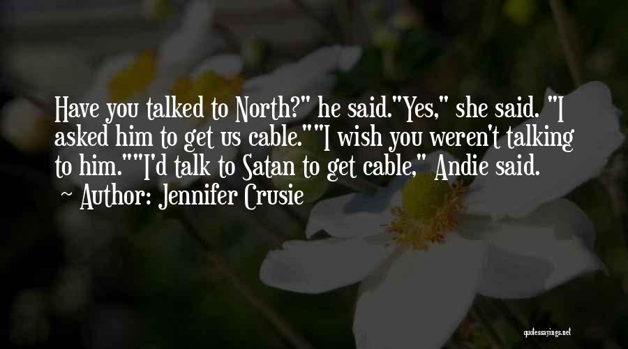 Jennifer Crusie Quotes: Have You Talked To North? He Said.yes, She Said. I Asked Him To Get Us Cable.i Wish You Weren't Talking