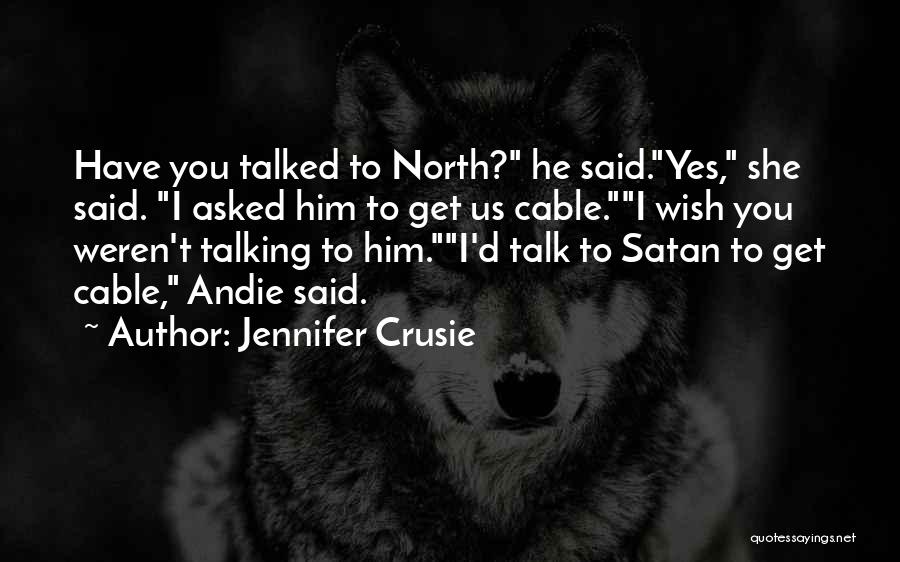 Jennifer Crusie Quotes: Have You Talked To North? He Said.yes, She Said. I Asked Him To Get Us Cable.i Wish You Weren't Talking