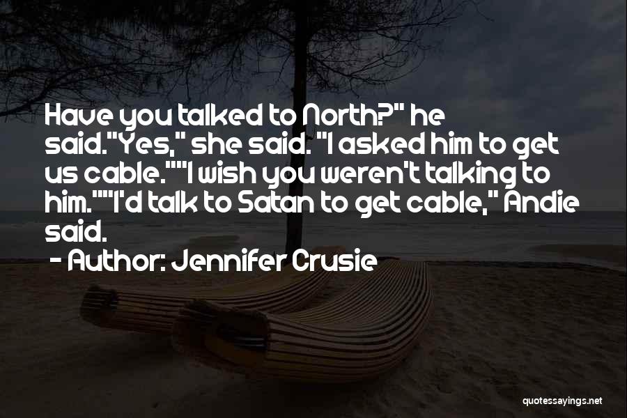 Jennifer Crusie Quotes: Have You Talked To North? He Said.yes, She Said. I Asked Him To Get Us Cable.i Wish You Weren't Talking