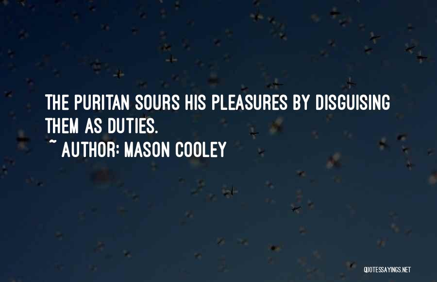 Mason Cooley Quotes: The Puritan Sours His Pleasures By Disguising Them As Duties.