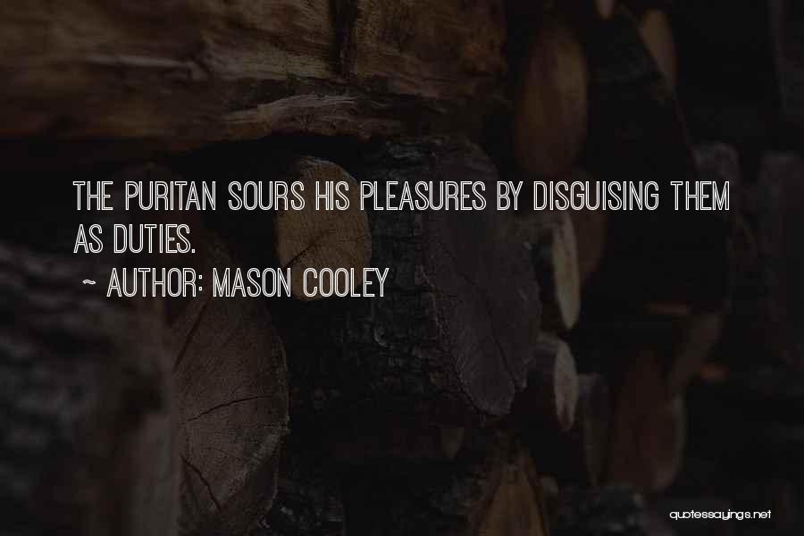 Mason Cooley Quotes: The Puritan Sours His Pleasures By Disguising Them As Duties.