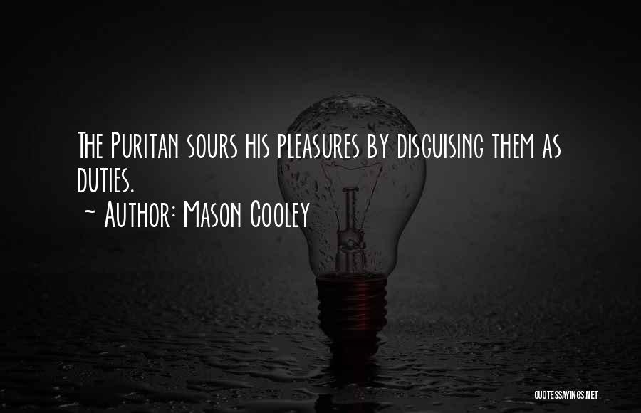 Mason Cooley Quotes: The Puritan Sours His Pleasures By Disguising Them As Duties.