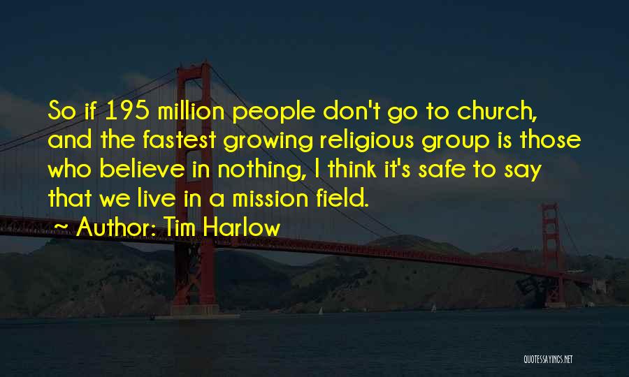 Tim Harlow Quotes: So If 195 Million People Don't Go To Church, And The Fastest Growing Religious Group Is Those Who Believe In