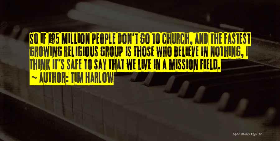 Tim Harlow Quotes: So If 195 Million People Don't Go To Church, And The Fastest Growing Religious Group Is Those Who Believe In