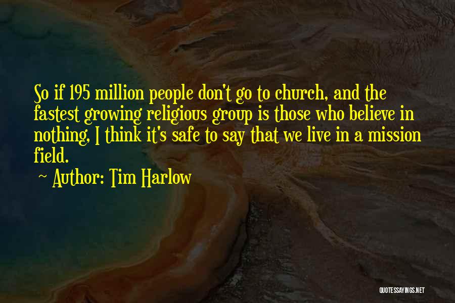Tim Harlow Quotes: So If 195 Million People Don't Go To Church, And The Fastest Growing Religious Group Is Those Who Believe In