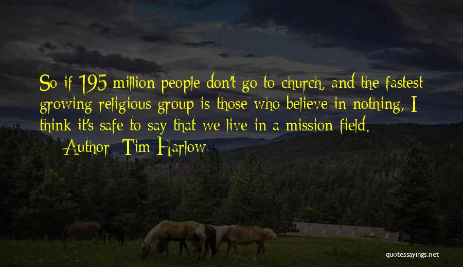 Tim Harlow Quotes: So If 195 Million People Don't Go To Church, And The Fastest Growing Religious Group Is Those Who Believe In