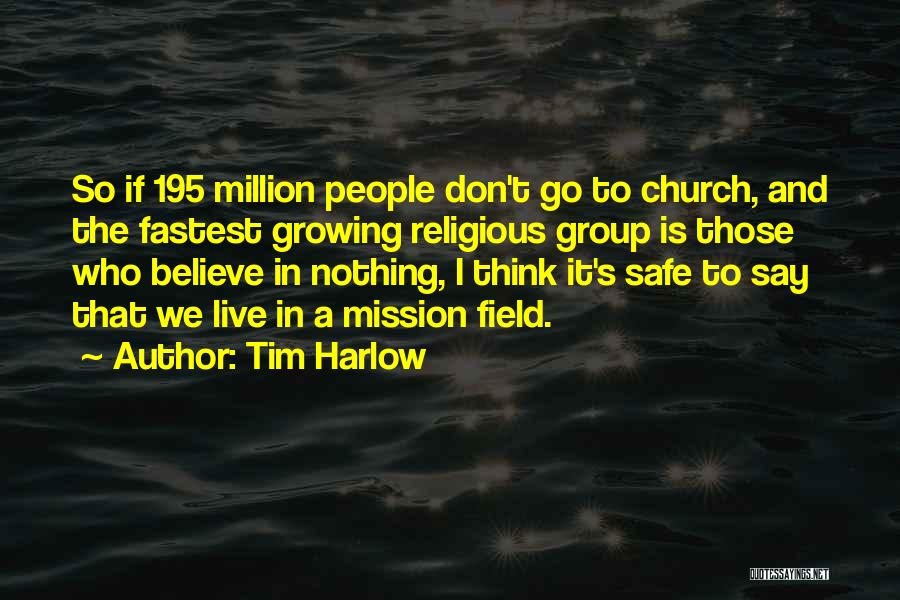 Tim Harlow Quotes: So If 195 Million People Don't Go To Church, And The Fastest Growing Religious Group Is Those Who Believe In