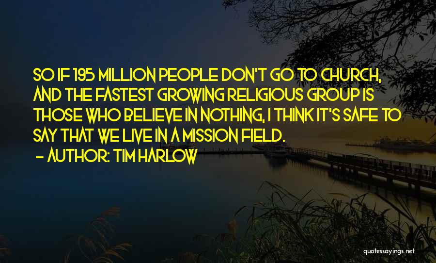 Tim Harlow Quotes: So If 195 Million People Don't Go To Church, And The Fastest Growing Religious Group Is Those Who Believe In