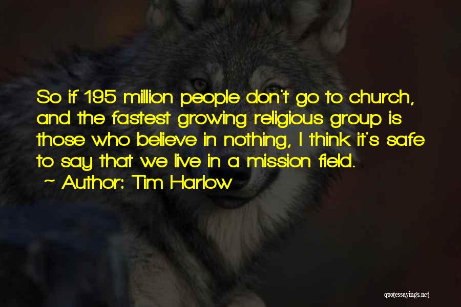 Tim Harlow Quotes: So If 195 Million People Don't Go To Church, And The Fastest Growing Religious Group Is Those Who Believe In