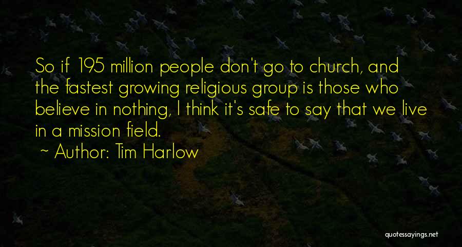 Tim Harlow Quotes: So If 195 Million People Don't Go To Church, And The Fastest Growing Religious Group Is Those Who Believe In