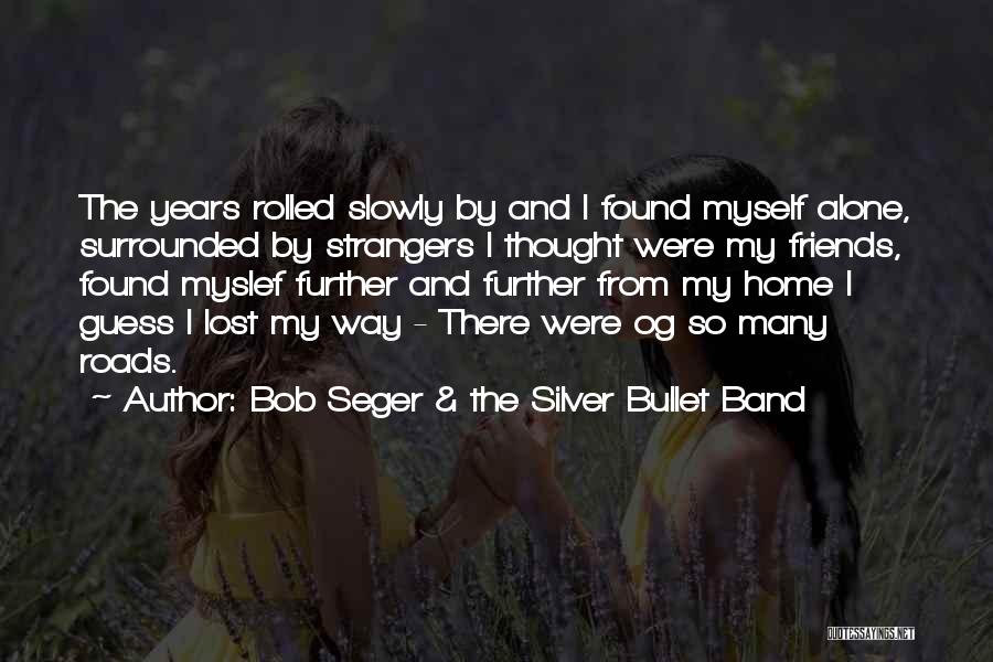 Bob Seger & The Silver Bullet Band Quotes: The Years Rolled Slowly By And I Found Myself Alone, Surrounded By Strangers I Thought Were My Friends, Found Myslef