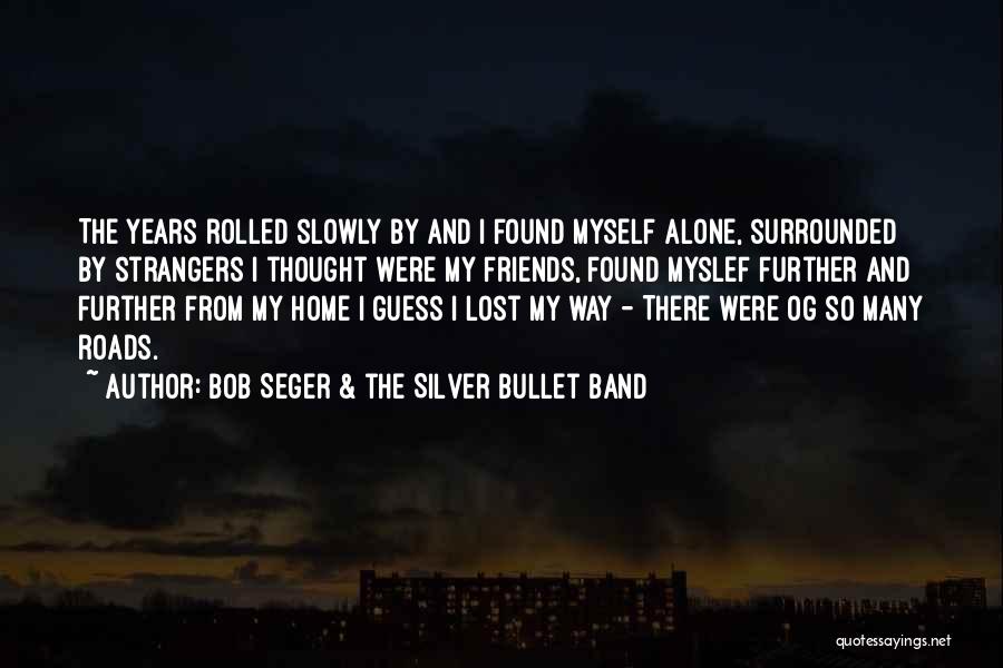 Bob Seger & The Silver Bullet Band Quotes: The Years Rolled Slowly By And I Found Myself Alone, Surrounded By Strangers I Thought Were My Friends, Found Myslef