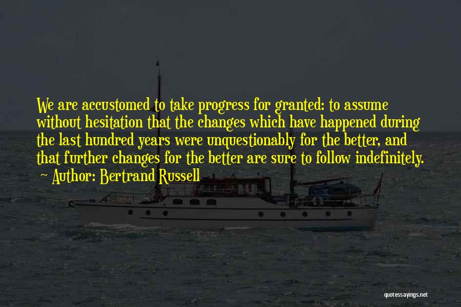 Bertrand Russell Quotes: We Are Accustomed To Take Progress For Granted: To Assume Without Hesitation That The Changes Which Have Happened During The