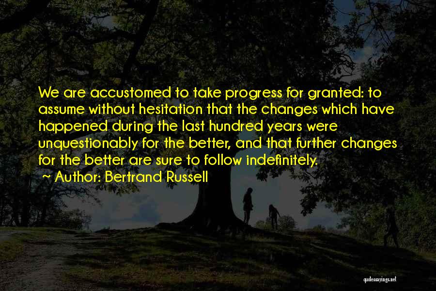 Bertrand Russell Quotes: We Are Accustomed To Take Progress For Granted: To Assume Without Hesitation That The Changes Which Have Happened During The