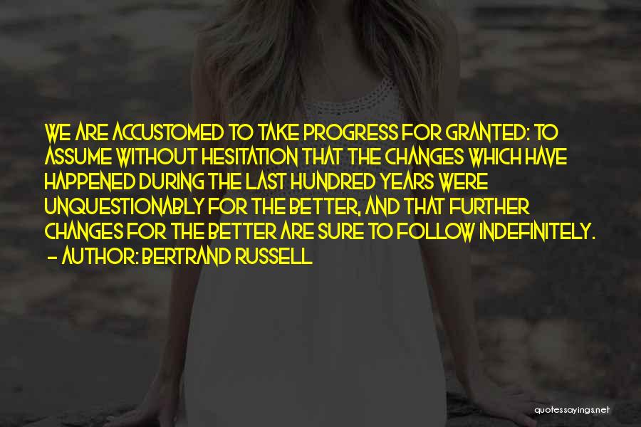 Bertrand Russell Quotes: We Are Accustomed To Take Progress For Granted: To Assume Without Hesitation That The Changes Which Have Happened During The