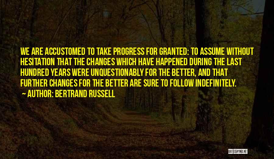 Bertrand Russell Quotes: We Are Accustomed To Take Progress For Granted: To Assume Without Hesitation That The Changes Which Have Happened During The