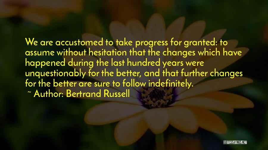 Bertrand Russell Quotes: We Are Accustomed To Take Progress For Granted: To Assume Without Hesitation That The Changes Which Have Happened During The