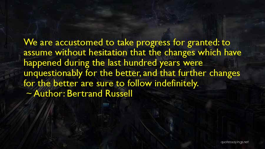 Bertrand Russell Quotes: We Are Accustomed To Take Progress For Granted: To Assume Without Hesitation That The Changes Which Have Happened During The