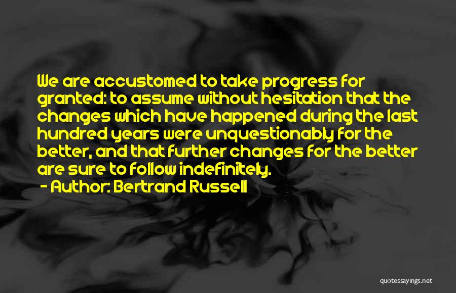 Bertrand Russell Quotes: We Are Accustomed To Take Progress For Granted: To Assume Without Hesitation That The Changes Which Have Happened During The