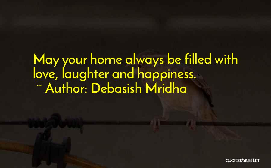 Debasish Mridha Quotes: May Your Home Always Be Filled With Love, Laughter And Happiness.