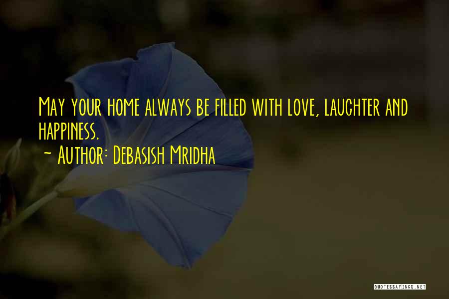 Debasish Mridha Quotes: May Your Home Always Be Filled With Love, Laughter And Happiness.