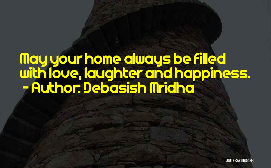 Debasish Mridha Quotes: May Your Home Always Be Filled With Love, Laughter And Happiness.