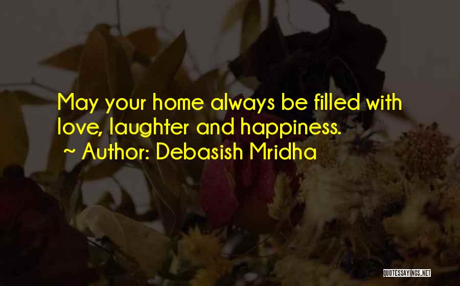 Debasish Mridha Quotes: May Your Home Always Be Filled With Love, Laughter And Happiness.