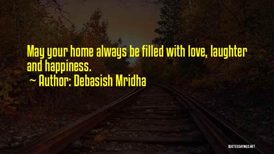 Debasish Mridha Quotes: May Your Home Always Be Filled With Love, Laughter And Happiness.