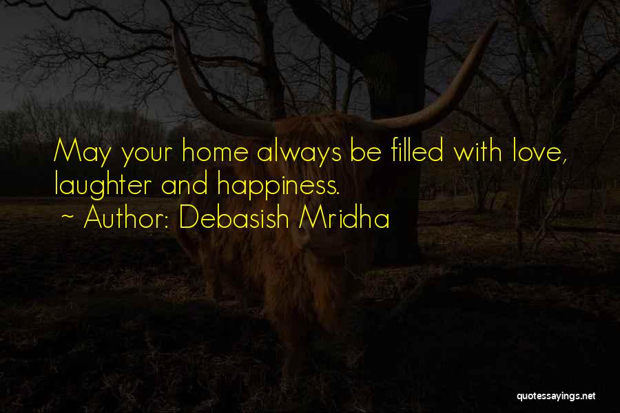 Debasish Mridha Quotes: May Your Home Always Be Filled With Love, Laughter And Happiness.