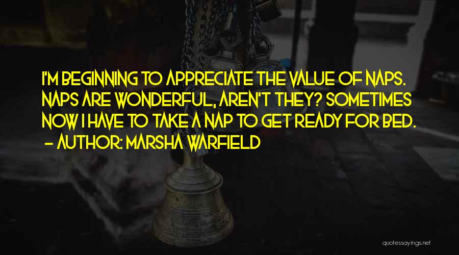 Marsha Warfield Quotes: I'm Beginning To Appreciate The Value Of Naps. Naps Are Wonderful, Aren't They? Sometimes Now I Have To Take A