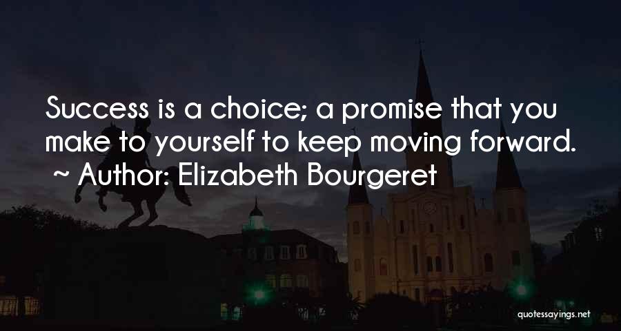 Elizabeth Bourgeret Quotes: Success Is A Choice; A Promise That You Make To Yourself To Keep Moving Forward.