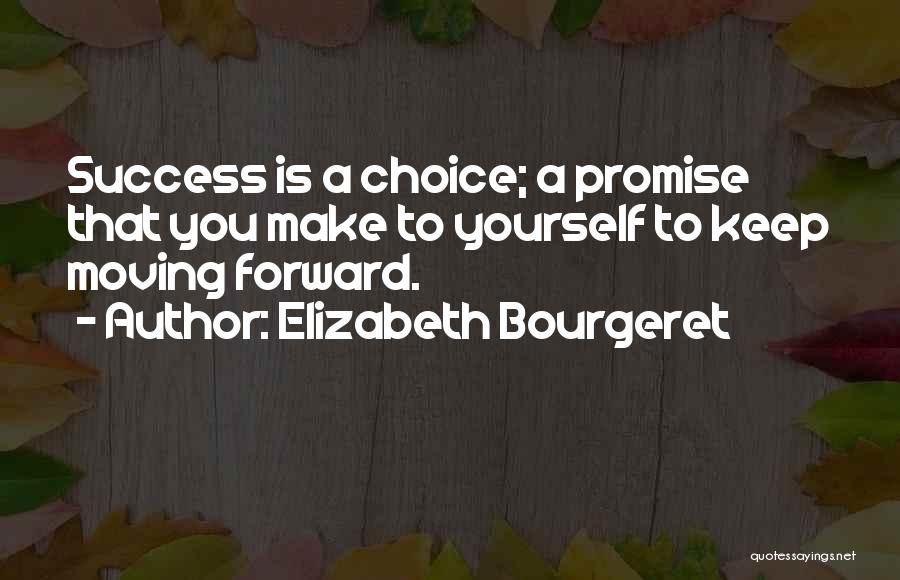 Elizabeth Bourgeret Quotes: Success Is A Choice; A Promise That You Make To Yourself To Keep Moving Forward.