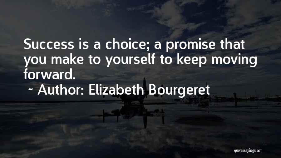 Elizabeth Bourgeret Quotes: Success Is A Choice; A Promise That You Make To Yourself To Keep Moving Forward.