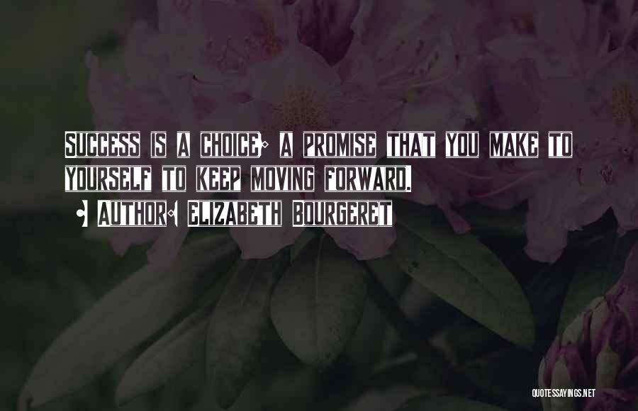 Elizabeth Bourgeret Quotes: Success Is A Choice; A Promise That You Make To Yourself To Keep Moving Forward.