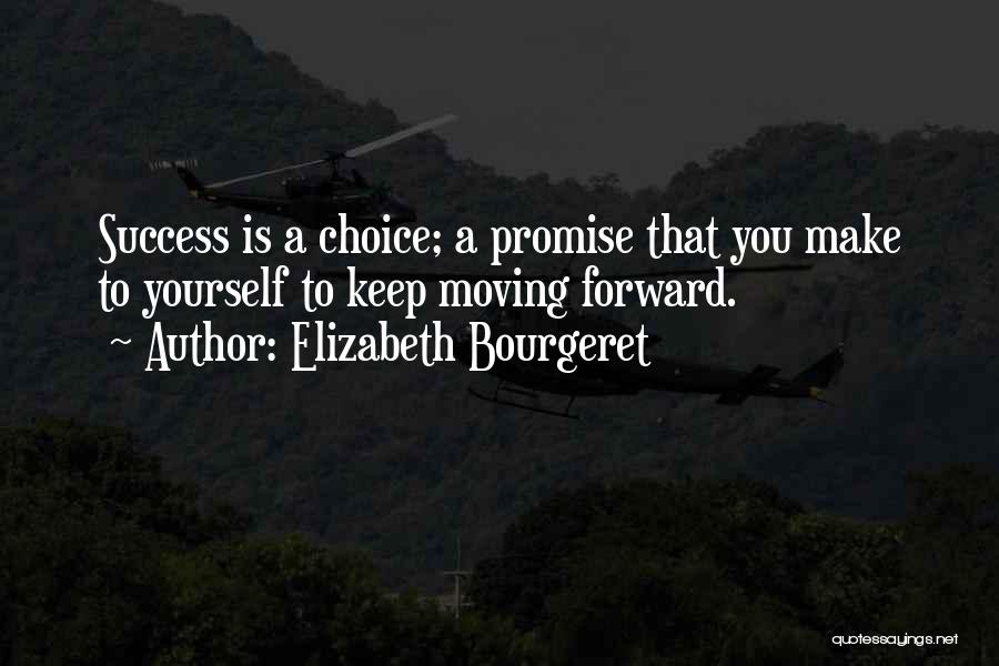 Elizabeth Bourgeret Quotes: Success Is A Choice; A Promise That You Make To Yourself To Keep Moving Forward.