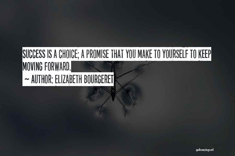 Elizabeth Bourgeret Quotes: Success Is A Choice; A Promise That You Make To Yourself To Keep Moving Forward.