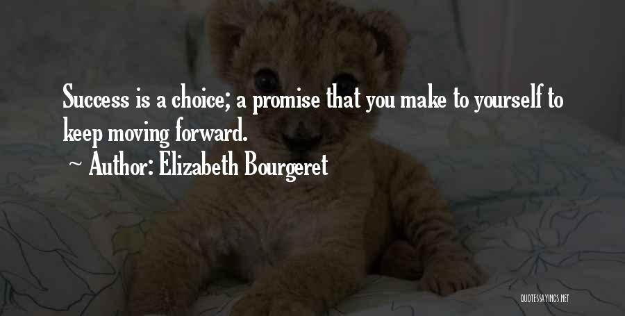 Elizabeth Bourgeret Quotes: Success Is A Choice; A Promise That You Make To Yourself To Keep Moving Forward.