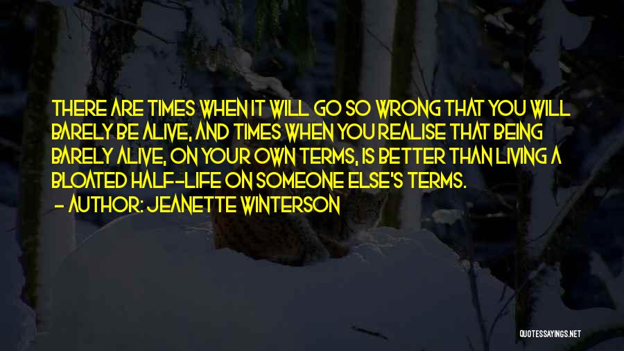 Jeanette Winterson Quotes: There Are Times When It Will Go So Wrong That You Will Barely Be Alive, And Times When You Realise