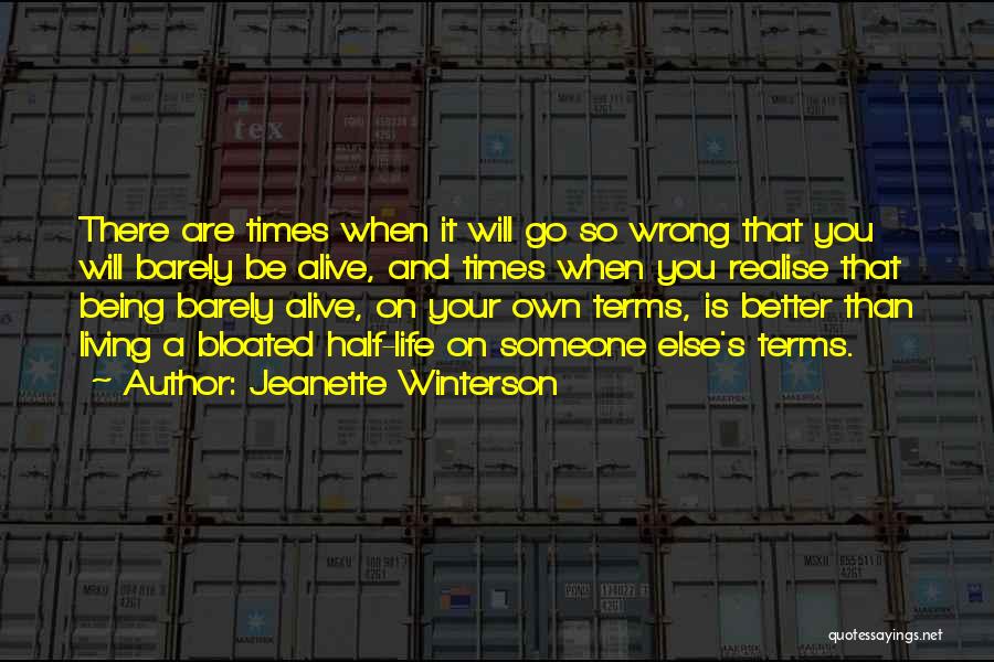 Jeanette Winterson Quotes: There Are Times When It Will Go So Wrong That You Will Barely Be Alive, And Times When You Realise