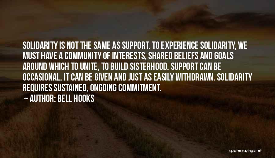 Bell Hooks Quotes: Solidarity Is Not The Same As Support. To Experience Solidarity, We Must Have A Community Of Interests, Shared Beliefs And