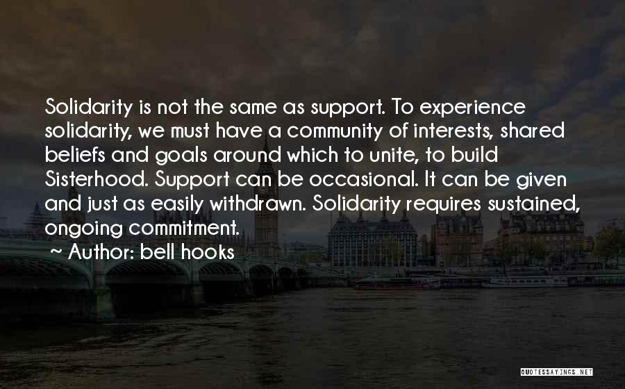 Bell Hooks Quotes: Solidarity Is Not The Same As Support. To Experience Solidarity, We Must Have A Community Of Interests, Shared Beliefs And